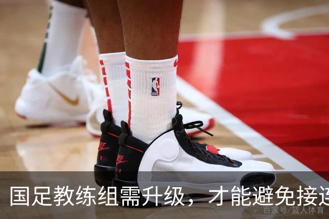 国足教练组需升级，才能避免接连崩盘的尴尬
