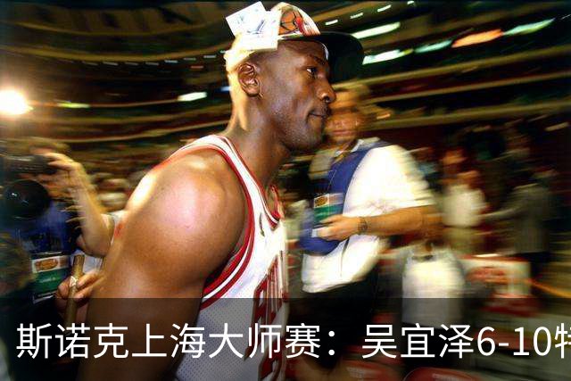 斯诺克上海大师赛：吴宜泽6-10特鲁姆普 止步半决赛