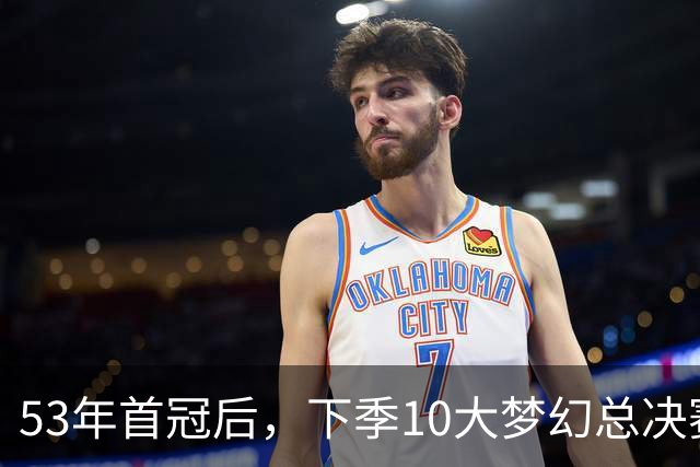 53年首冠后，下季10大梦幻总决赛对决